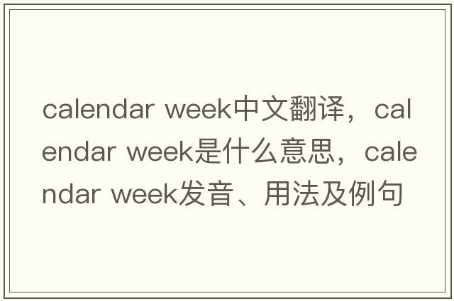 calendar week中文翻譯，calendar week是什么意思，calendar week發(fā)音、用法及例句