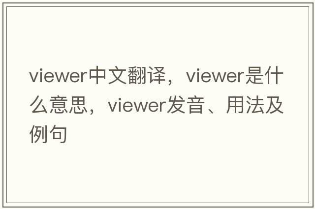 viewer中文翻譯，viewer是什么意思，viewer發(fā)音、用法及例句