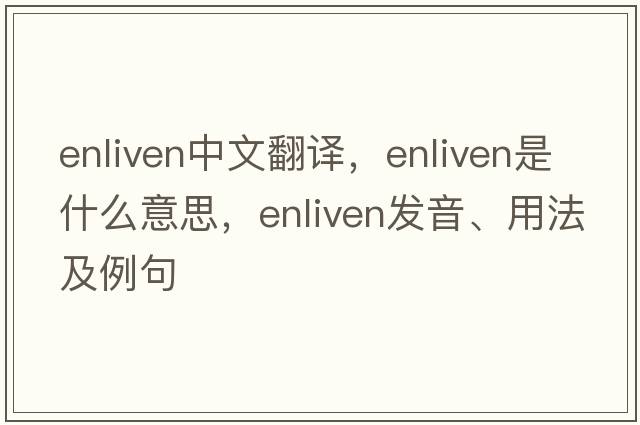 enliven中文翻譯，enliven是什么意思，enliven發(fā)音、用法及例句