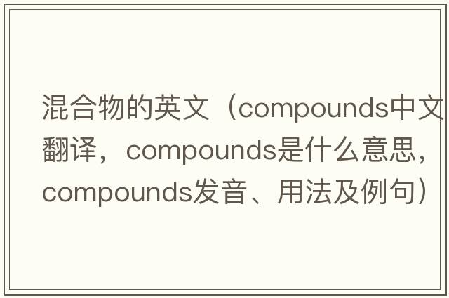 混合物的英文（compounds中文翻譯，compounds是什么意思，compounds發(fā)音、用法及例句）