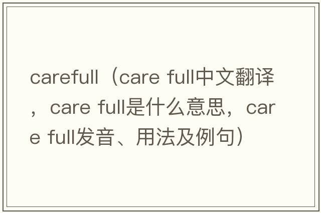 carefull（care full中文翻譯，care full是什么意思，care full發(fā)音、用法及例句）