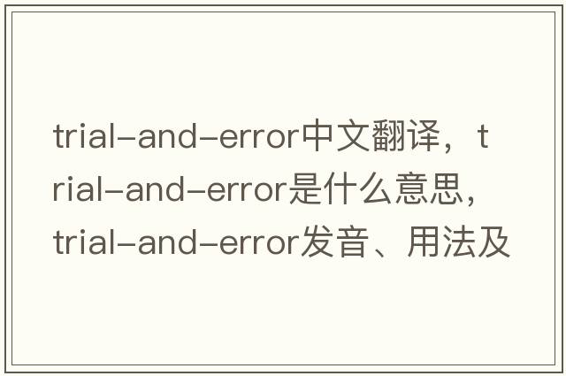 trial-and-error中文翻譯，trial-and-error是什么意思，trial-and-error發(fā)音、用法及例句