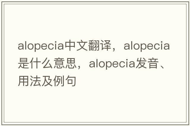 alopecia中文翻譯，alopecia是什么意思，alopecia發(fā)音、用法及例句