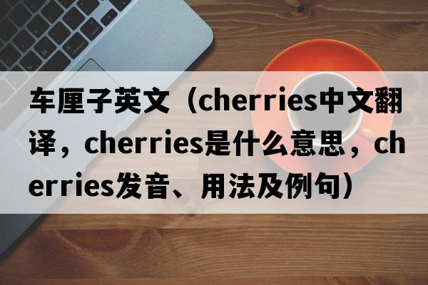 車(chē)厘子英文（cherries中文翻譯，cherries是什么意思，cherries發(fā)音、用法及例句）
