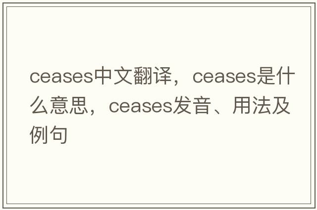 ceases中文翻譯，ceases是什么意思，ceases發(fā)音、用法及例句
