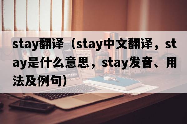 stay翻譯（stay中文翻譯，stay是什么意思，stay發(fā)音、用法及例句）