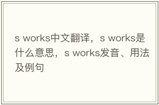 s works中文翻譯，s works是什么意思，s works發(fā)音、用法及例句