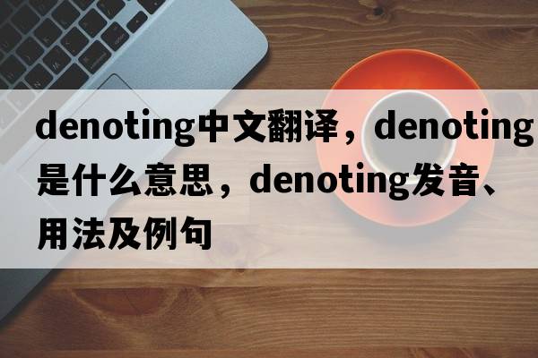 denoting中文翻譯，denoting是什么意思，denoting發(fā)音、用法及例句