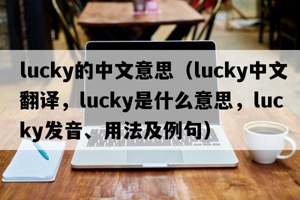 lucky的中文意思（lucky中文翻譯，lucky是什么意思，lucky發(fā)音、用法及例句）