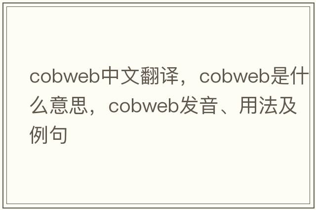 cobweb中文翻譯，cobweb是什么意思，cobweb發(fā)音、用法及例句