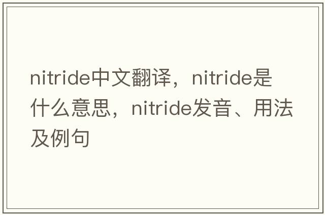 nitride中文翻譯，nitride是什么意思，nitride發(fā)音、用法及例句