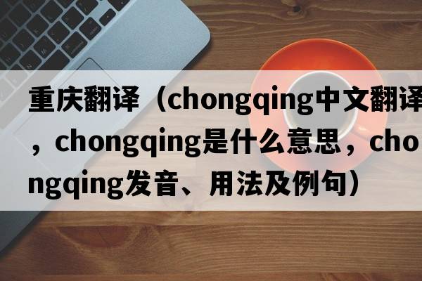 重慶翻譯（Chongqing中文翻譯，Chongqing是什么意思，Chongqing發(fā)音、用法及例句）