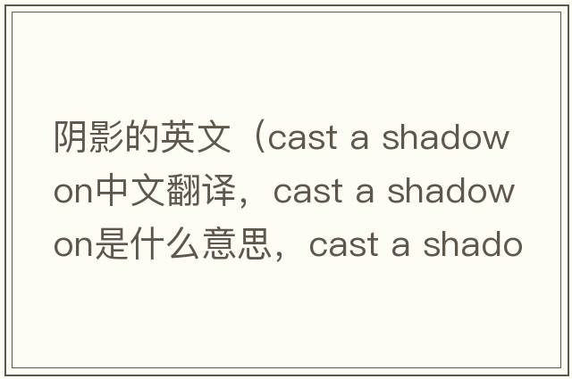 陰影的英文（cast a shadow on中文翻譯，cast a shadow on是什么意思，cast a shadow on發(fā)音、用法及例句）