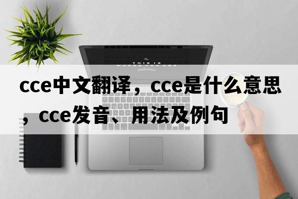 cce中文翻譯，cce是什么意思，cce發(fā)音、用法及例句