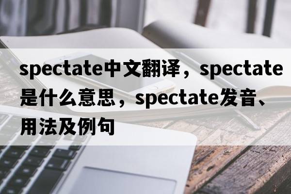 spectate中文翻譯，spectate是什么意思，spectate發(fā)音、用法及例句