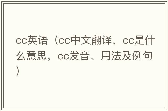 cc英語(yǔ)（cc中文翻譯，cc是什么意思，cc發(fā)音、用法及例句）
