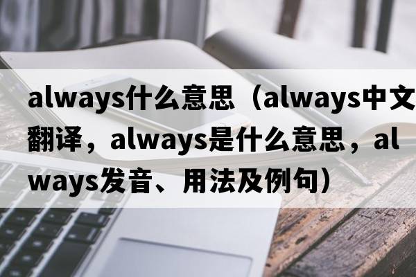 always什么意思（always中文翻譯，always是什么意思，always發(fā)音、用法及例句）