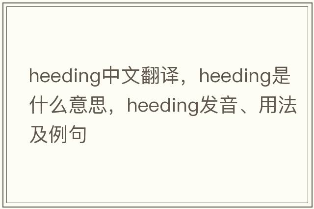 heeding中文翻譯，heeding是什么意思，heeding發(fā)音、用法及例句