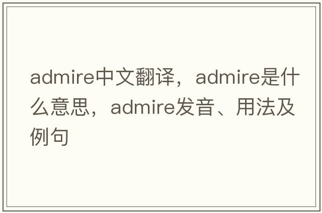 admire中文翻譯，admire是什么意思，admire發(fā)音、用法及例句
