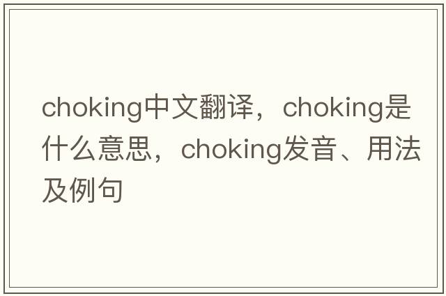 choking中文翻譯，choking是什么意思，choking發(fā)音、用法及例句