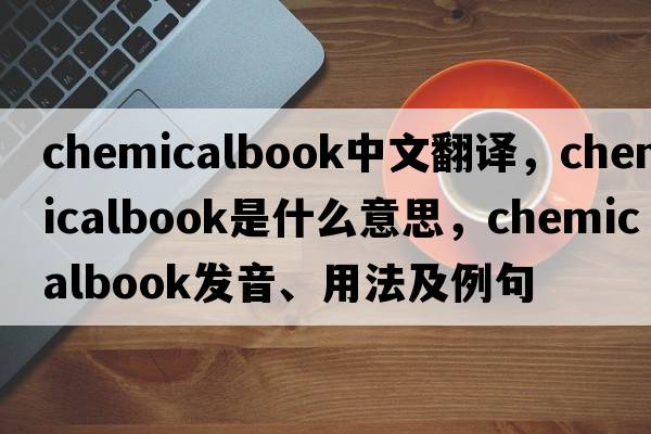 chemicalbook中文翻譯，chemicalbook是什么意思，chemicalbook發(fā)音、用法及例句