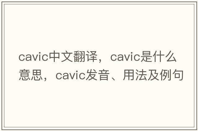 cavic中文翻譯，cavic是什么意思，cavic發(fā)音、用法及例句