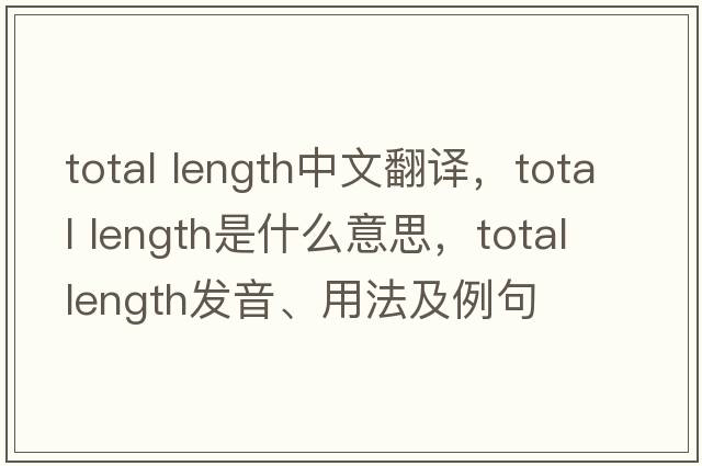total length中文翻譯，total length是什么意思，total length發(fā)音、用法及例句