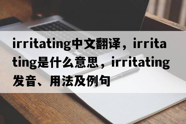 irritating中文翻譯，irritating是什么意思，irritating發(fā)音、用法及例句