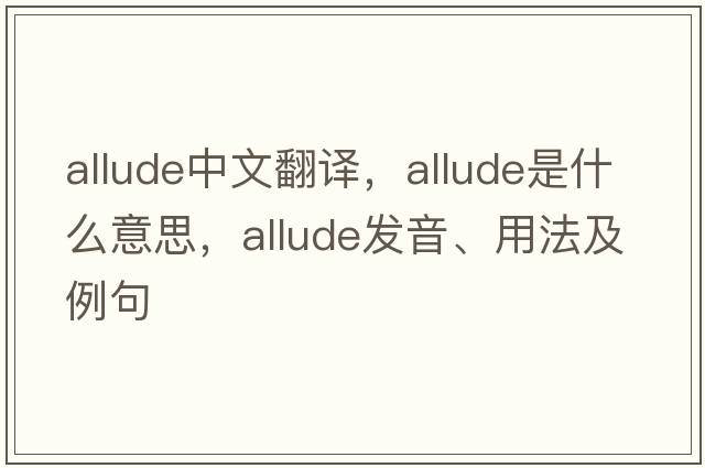 allude中文翻譯，allude是什么意思，allude發(fā)音、用法及例句