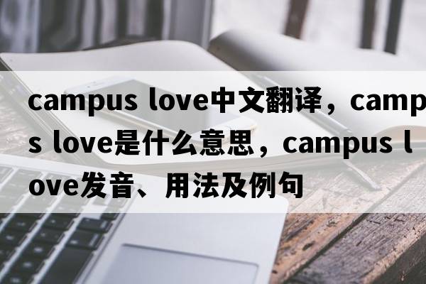 campus love中文翻譯，campus love是什么意思，campus love發(fā)音、用法及例句