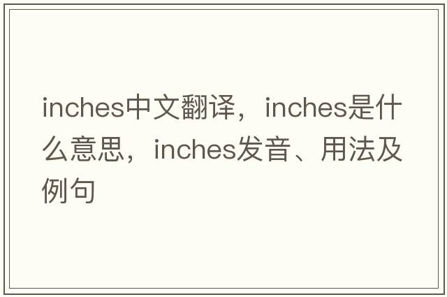 inches中文翻譯，inches是什么意思，inches發(fā)音、用法及例句