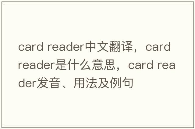 card reader中文翻譯，card reader是什么意思，card reader發(fā)音、用法及例句