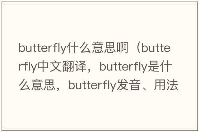 butterfly什么意思?。╞utterfly中文翻譯，butterfly是什么意思，butterfly發(fā)音、用法及例句）