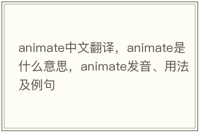 animate中文翻譯，animate是什么意思，animate發(fā)音、用法及例句