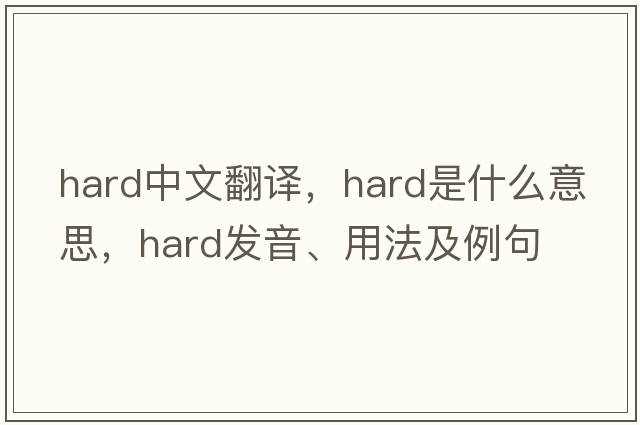 hard中文翻譯，hard是什么意思，hard發(fā)音、用法及例句