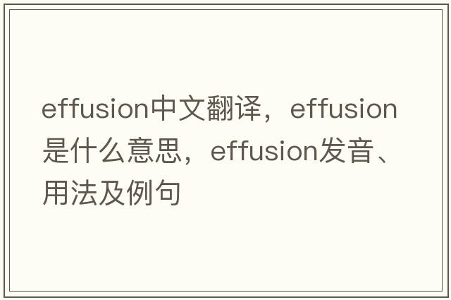 effusion中文翻譯，effusion是什么意思，effusion發(fā)音、用法及例句