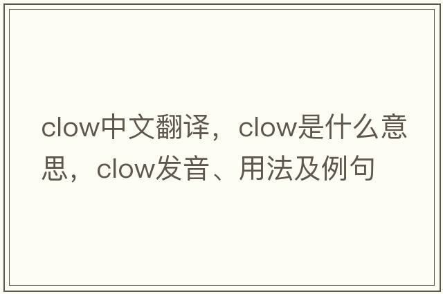 Clow中文翻譯，Clow是什么意思，Clow發(fā)音、用法及例句