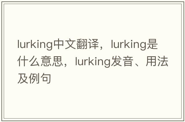 lurking中文翻譯，lurking是什么意思，lurking發(fā)音、用法及例句
