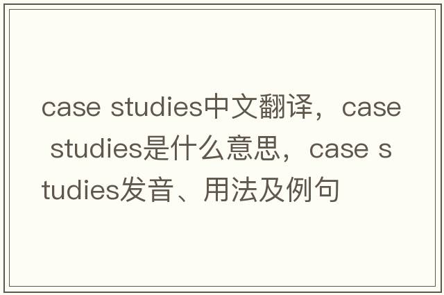 case studies中文翻譯，case studies是什么意思，case studies發(fā)音、用法及例句