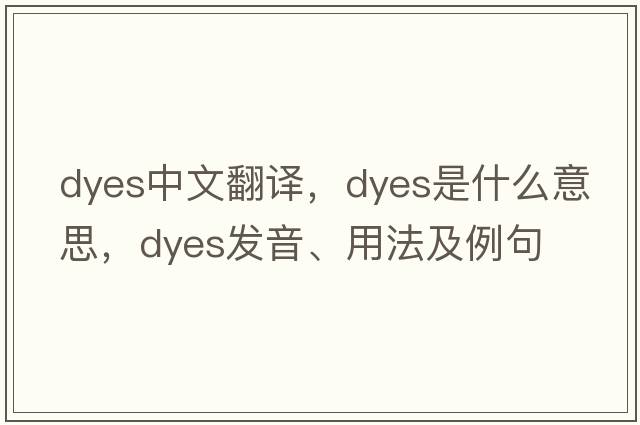 dyes中文翻譯，dyes是什么意思，dyes發(fā)音、用法及例句