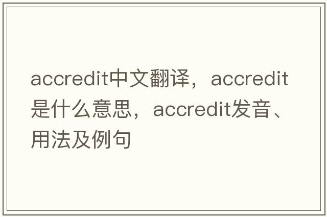 accredit中文翻譯，accredit是什么意思，accredit發(fā)音、用法及例句