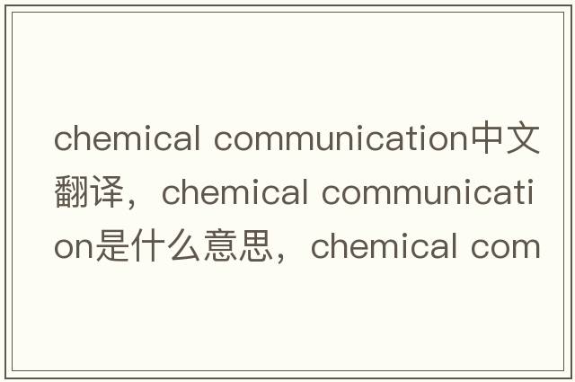 chemical communication中文翻譯，chemical communication是什么意思，chemical communication發(fā)音、用法及例句