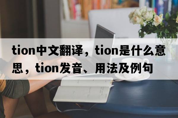 tion中文翻譯，tion是什么意思，tion發(fā)音、用法及例句