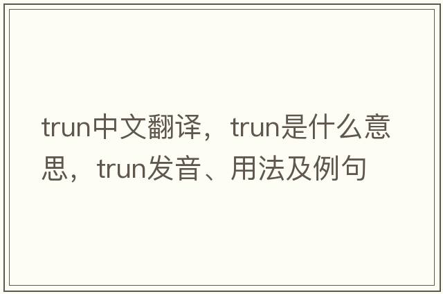 trun中文翻譯，trun是什么意思，trun發(fā)音、用法及例句