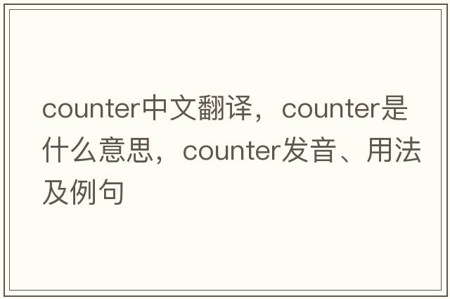 counter中文翻譯，counter是什么意思，counter發(fā)音、用法及例句
