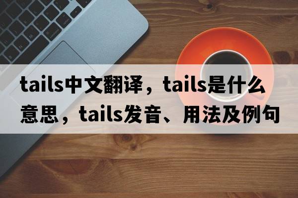 tails中文翻譯，tails是什么意思，tails發(fā)音、用法及例句