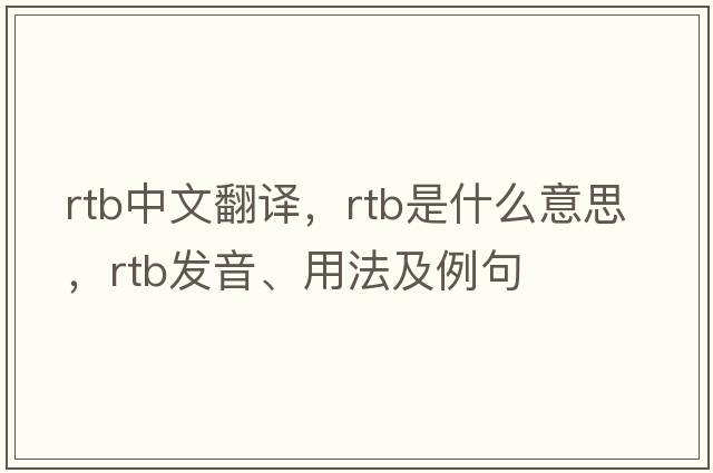 rtb中文翻譯，rtb是什么意思，rtb發(fā)音、用法及例句