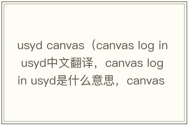 usyd canvas（canvas log in usyd中文翻譯，canvas log in usyd是什么意思，canvas log in usyd發(fā)音、用法及例句）