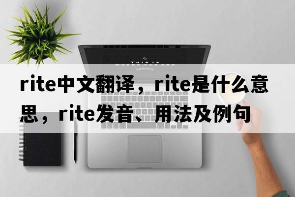 rite中文翻譯，rite是什么意思，rite發(fā)音、用法及例句