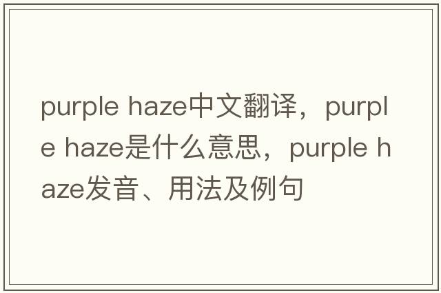 purple haze中文翻譯，purple haze是什么意思，purple haze發(fā)音、用法及例句